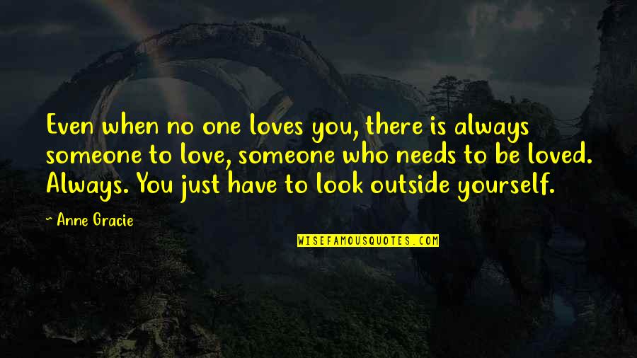 Love Someone Who Loves You Quotes By Anne Gracie: Even when no one loves you, there is Love Someone Who Loves You Quotes By Anne Gracie: Even when no one loves you, there is