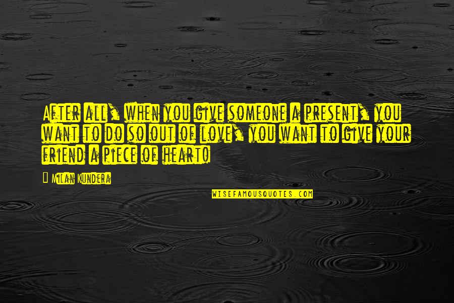 Love Someone With All Your Heart Quotes By Milan Kundera: After all, when you give someone a present,