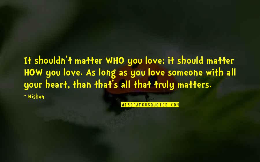 Love Someone With All Your Heart Quotes By Nishan: It shouldn't matter WHO you love; it should