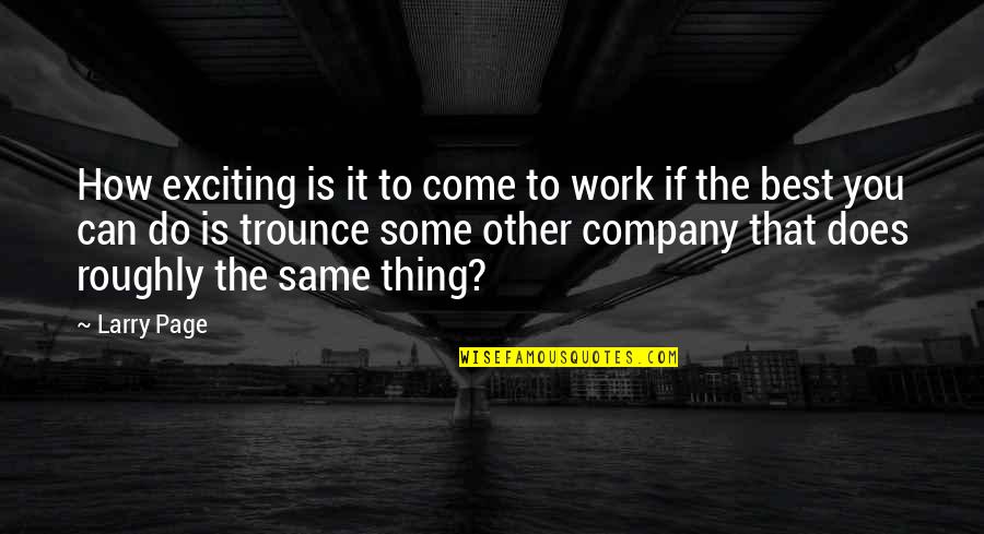 Love Something Set Quotes By Larry Page: How exciting is it to come to work Love Something Set Quotes By Larry Page: How exciting is it to come to work