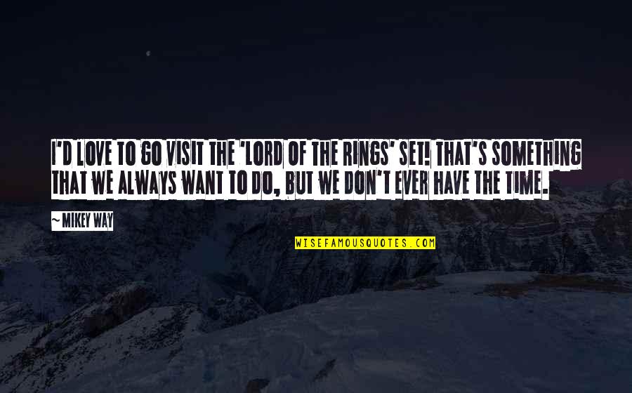 Love Something Set Quotes By Mikey Way: I'd love to go visit the 'Lord Of Love Something Set Quotes By Mikey Way: I'd love to go visit the 'Lord Of