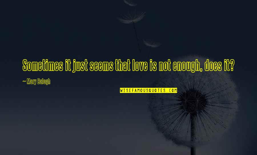Love Sometimes Is Not Enough Quotes By Mary Balogh: Sometimes it just seems that love is not