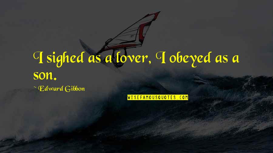 Love Son Quotes By Edward Gibbon: I sighed as a lover, I obeyed as