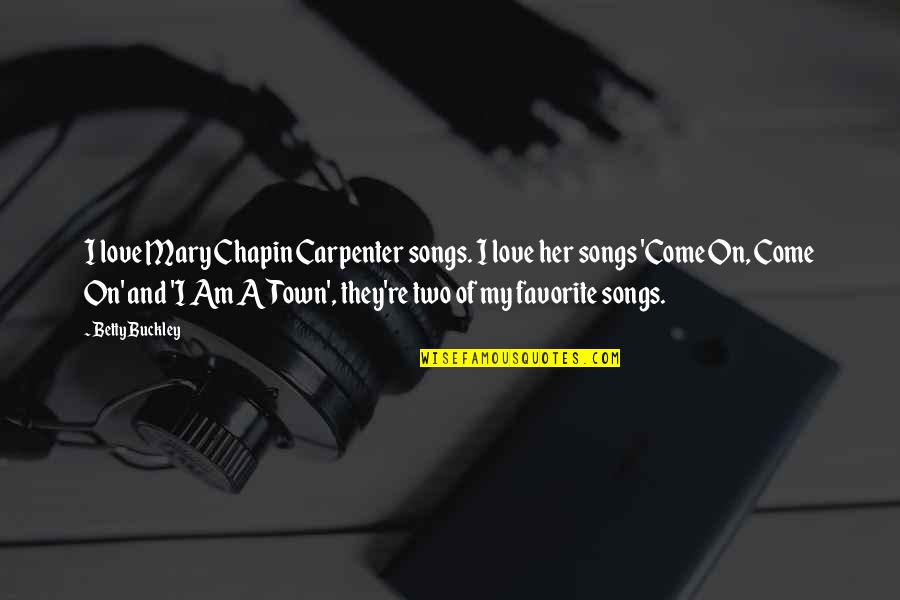 Love Songs Quotes By Betty Buckley: I love Mary Chapin Carpenter songs. I love