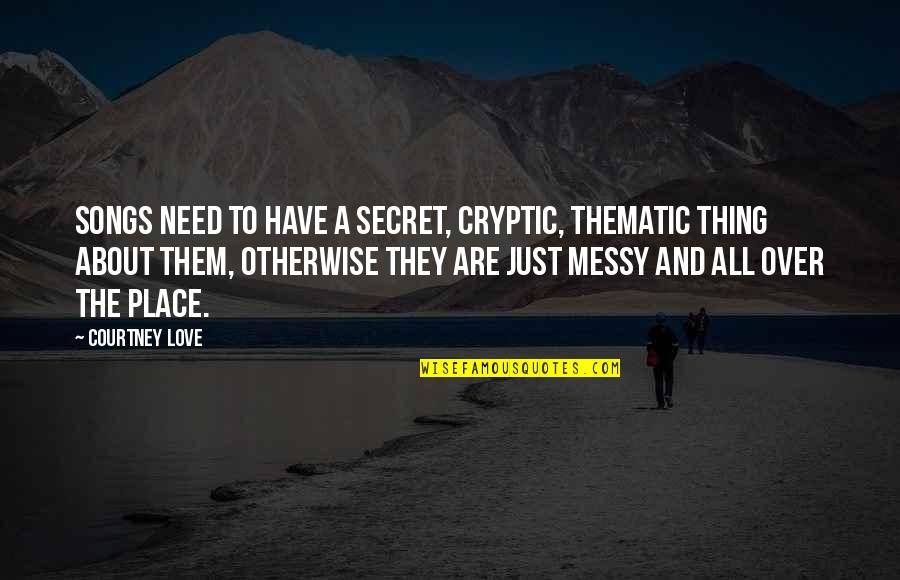 Love Songs Quotes By Courtney Love: Songs need to have a secret, cryptic, thematic