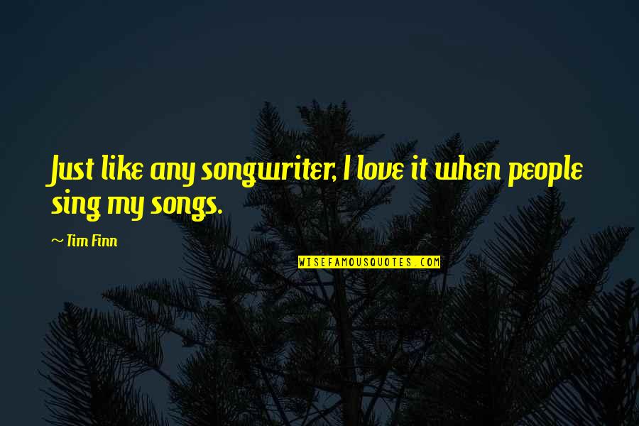Love Songs Quotes By Tim Finn: Just like any songwriter, I love it when