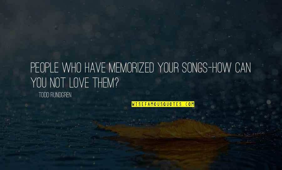 Love Songs Quotes By Todd Rundgren: People who have memorized your songs-how can you