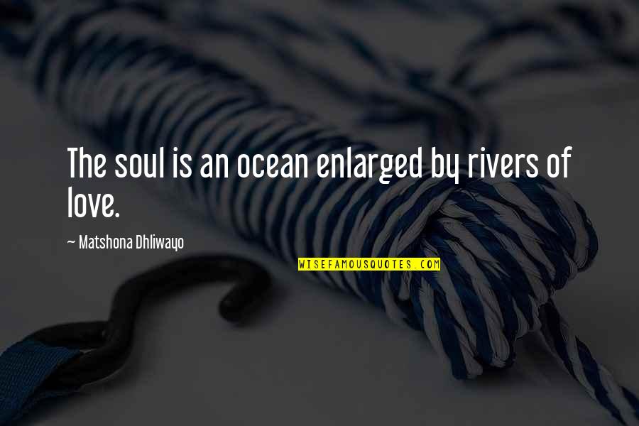 Love Soul Quotes By Matshona Dhliwayo: The soul is an ocean enlarged by rivers