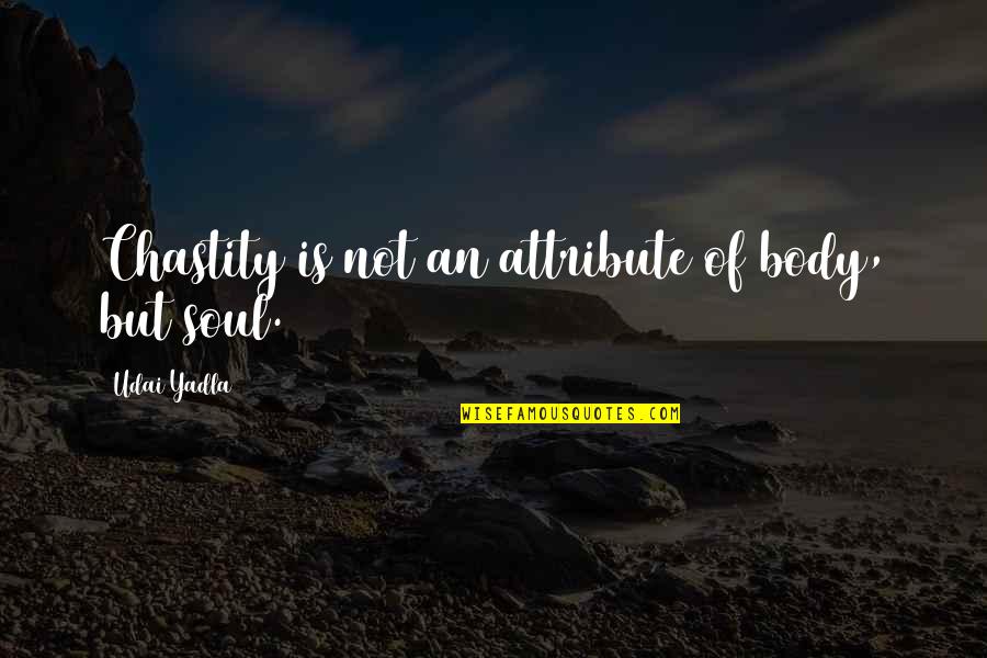 Love Soul Quotes By Udai Yadla: Chastity is not an attribute of body, but