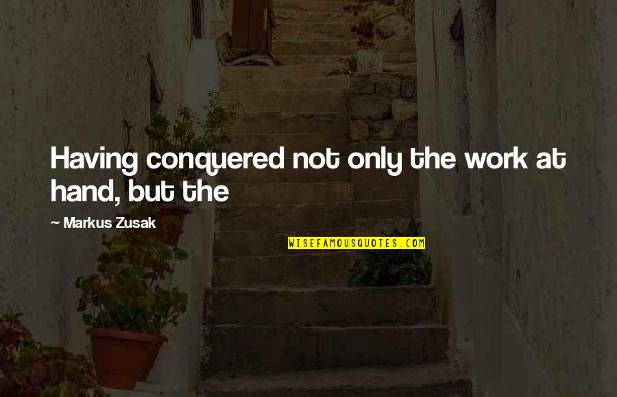 Love Spells Quotes By Markus Zusak: Having conquered not only the work at hand,