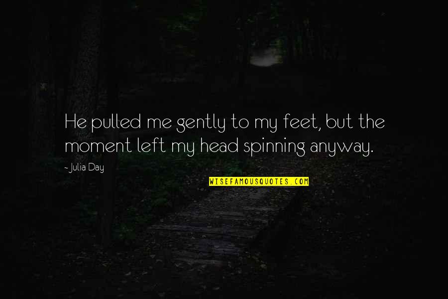 Love Spinning Quotes By Julia Day: He pulled me gently to my feet, but
