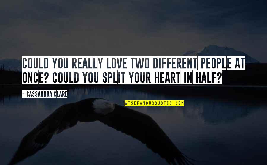 Love Split Quotes By Cassandra Clare: Could you really love two different people at