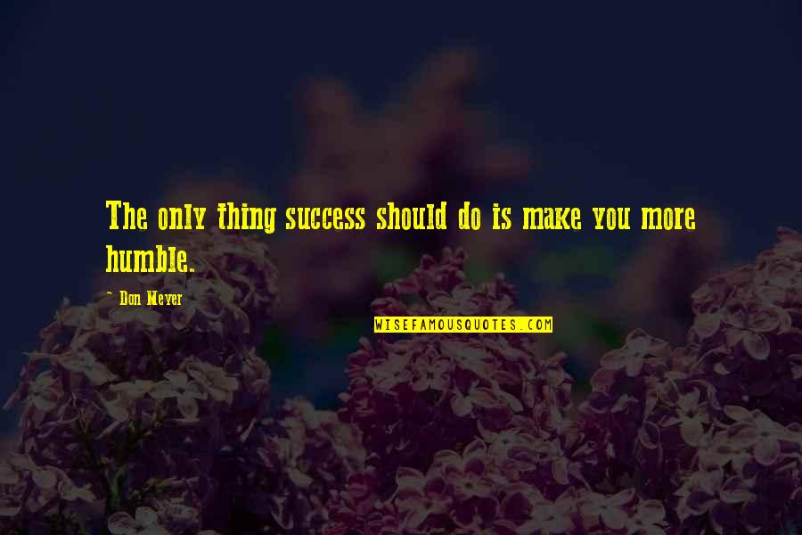 Love Spoon Quotes By Don Meyer: The only thing success should do is make