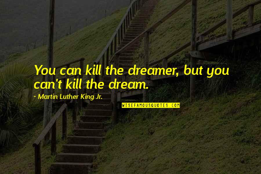 Love Spoon Quotes By Martin Luther King Jr.: You can kill the dreamer, but you can't