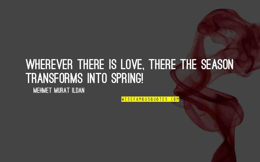 Love Spring Quotes By Mehmet Murat Ildan: Wherever there is love, there the season transforms