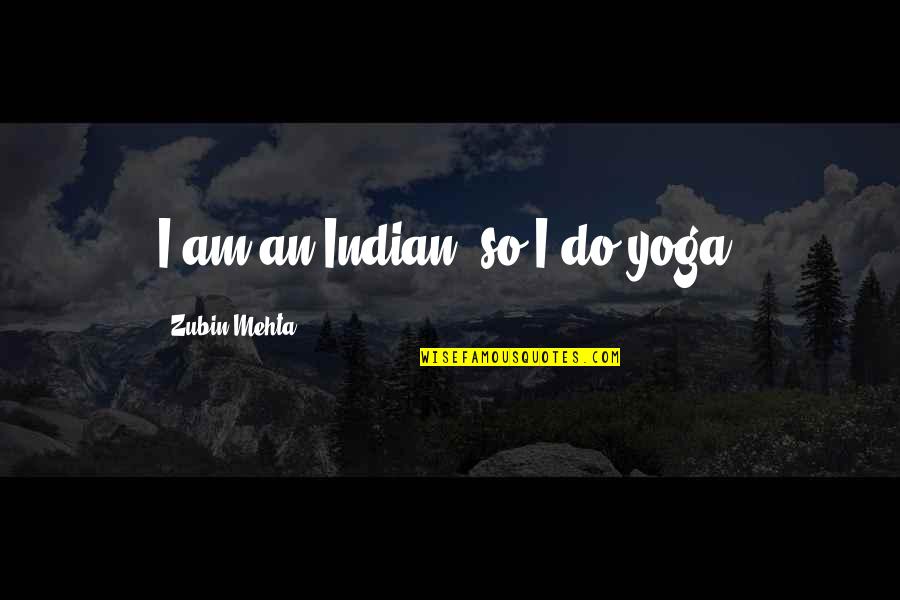 Love Sprung Quotes By Zubin Mehta: I am an Indian, so I do yoga.