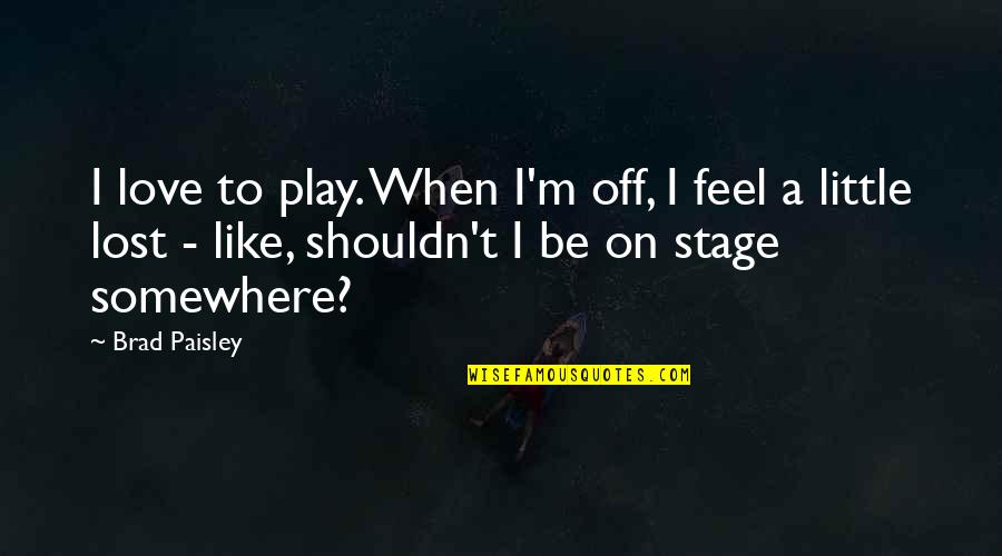 Love Stage Quotes By Brad Paisley: I love to play. When I'm off, I