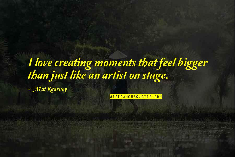Love Stage Quotes By Mat Kearney: I love creating moments that feel bigger than