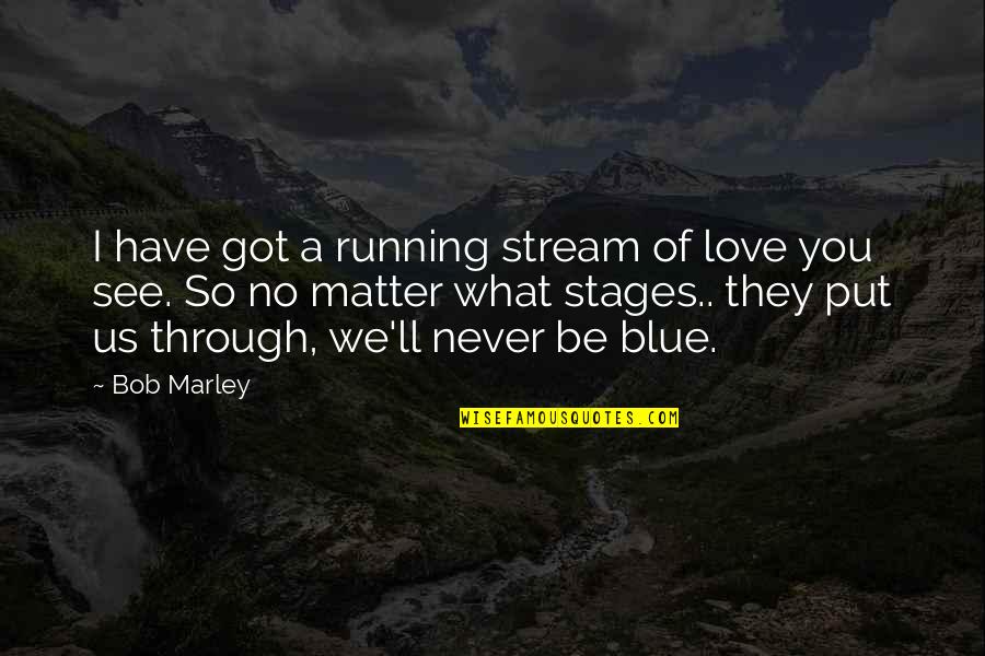 Love Stages Quotes By Bob Marley: I have got a running stream of love