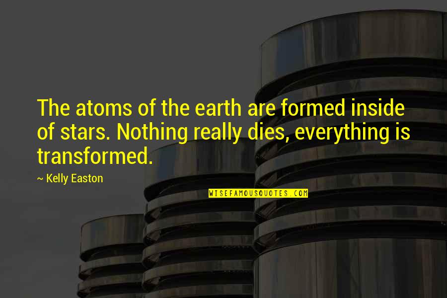 Love Staircase Quotes By Kelly Easton: The atoms of the earth are formed inside