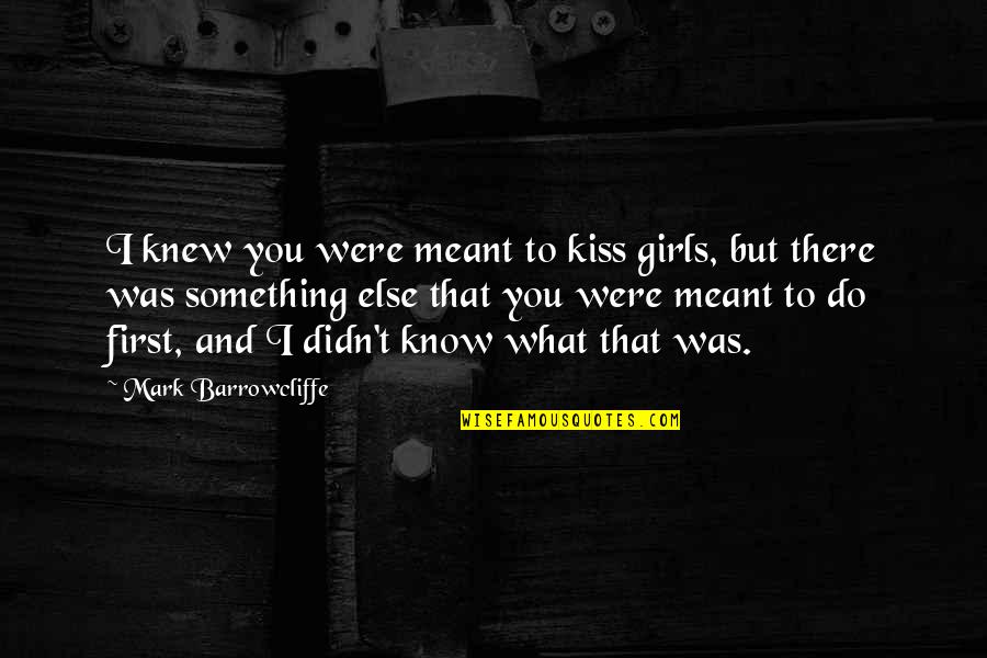 Love Stand The Test Of Time Quotes By Mark Barrowcliffe: I knew you were meant to kiss girls, Love Stand The Test Of Time Quotes By Mark Barrowcliffe: I knew you were meant to kiss girls,