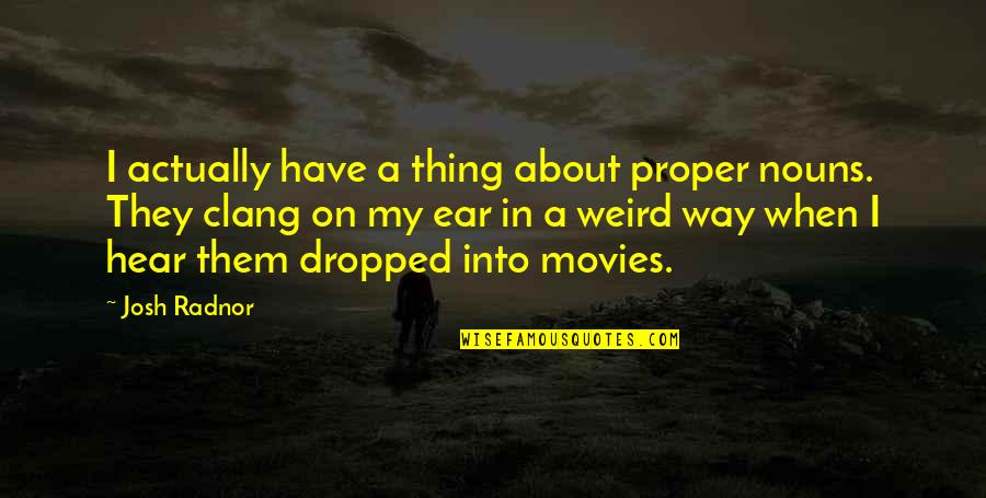 Love Standing Right In Front Of You Quotes By Josh Radnor: I actually have a thing about proper nouns.