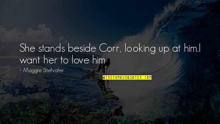 Love Stands For Quotes By Maggie Stiefvater: She stands beside Corr, looking up at him.I