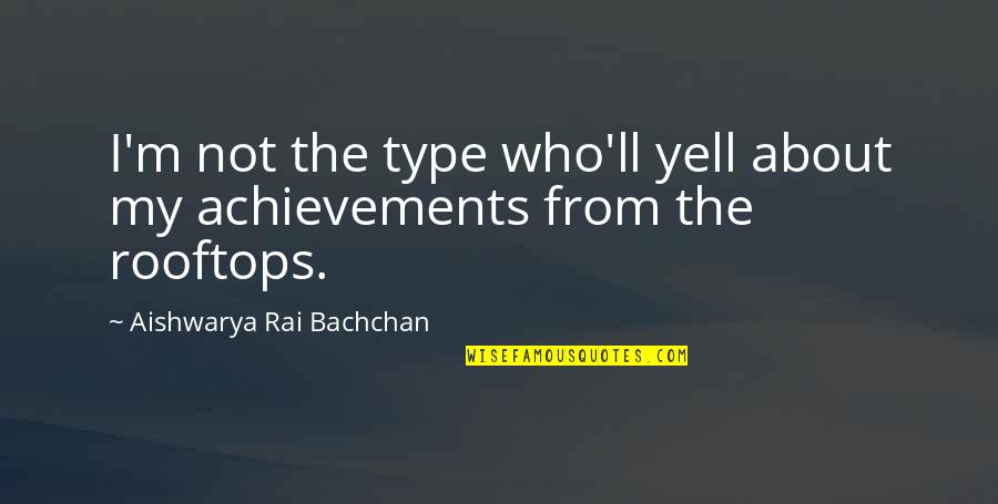 Love Staring You Right In The Face Quotes By Aishwarya Rai Bachchan: I'm not the type who'll yell about my Love Staring You Right In The Face Quotes By Aishwarya Rai Bachchan: I'm not the type who'll yell about my