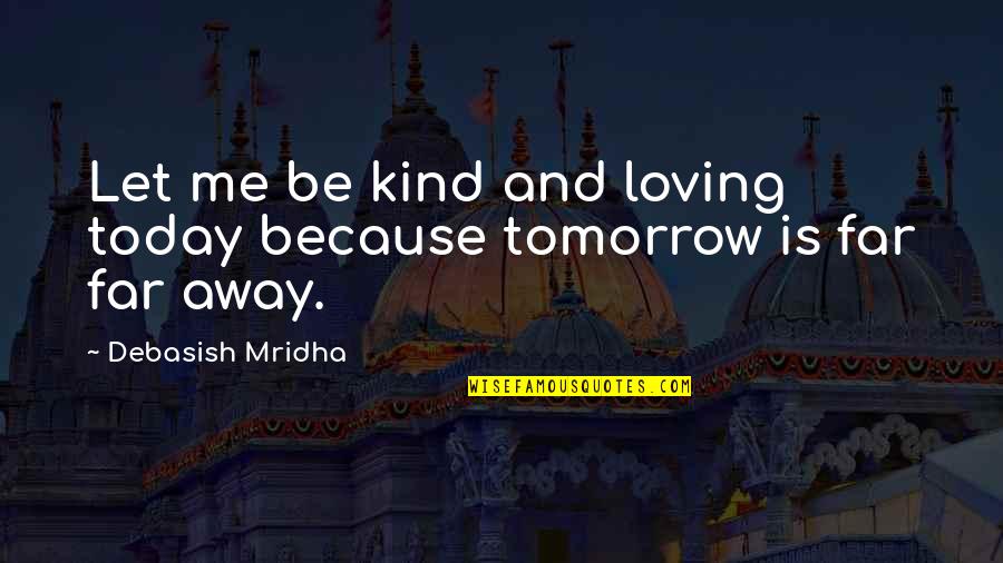 Love Staring You Right In The Face Quotes By Debasish Mridha: Let me be kind and loving today because Love Staring You Right In The Face Quotes By Debasish Mridha: Let me be kind and loving today because