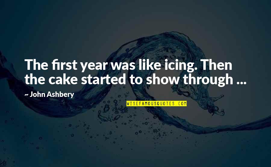 Love Started Quotes By John Ashbery: The first year was like icing. Then the