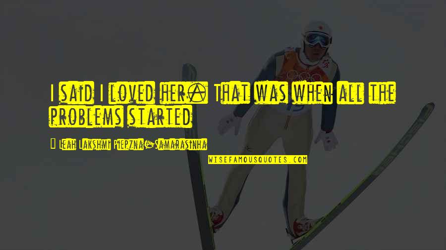 Love Started Quotes By Leah Lakshmi Piepzna-Samarasinha: I said I loved her. That was when Love Started Quotes By Leah Lakshmi Piepzna-Samarasinha: I said I loved her. That was when