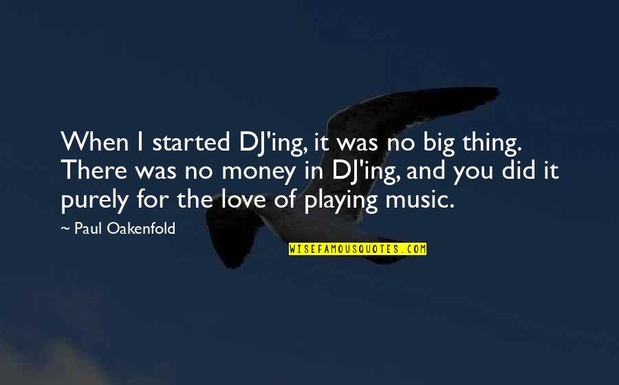 Love Started Quotes By Paul Oakenfold: When I started DJ'ing, it was no big