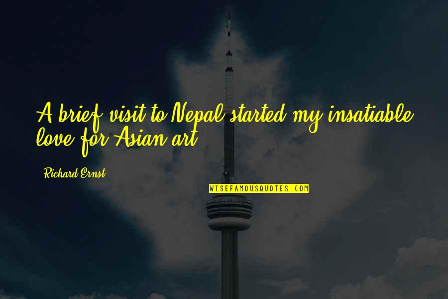 Love Started Quotes By Richard Ernst: A brief visit to Nepal started my insatiable