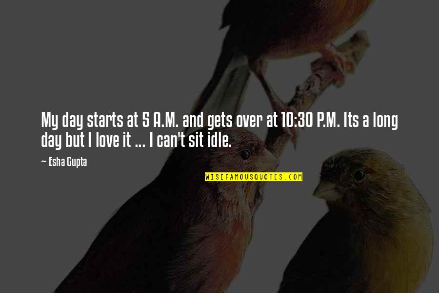 Love Starts From Within Quotes By Esha Gupta: My day starts at 5 A.M. and gets Love Starts From Within Quotes By Esha Gupta: My day starts at 5 A.M. and gets