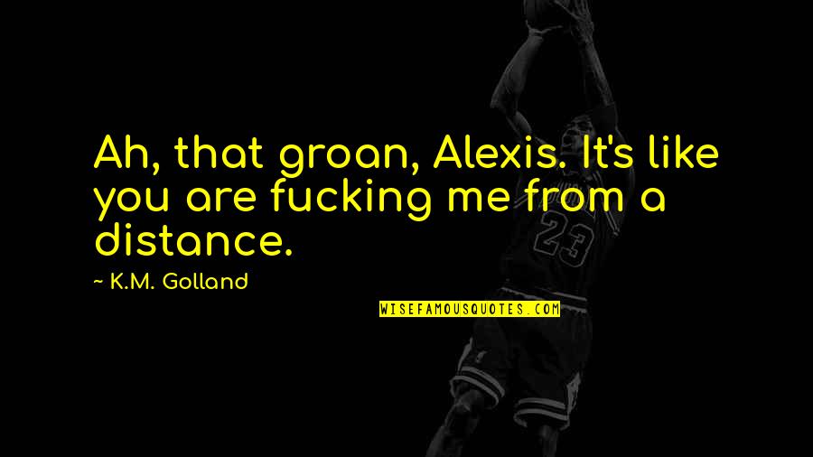 Love Statigram Quotes By K.M. Golland: Ah, that groan, Alexis. It's like you are