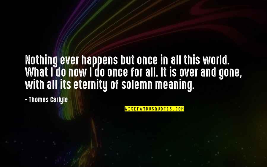 Love Status Search Quotes By Thomas Carlyle: Nothing ever happens but once in all this