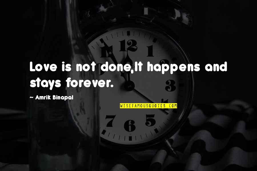 Love Stays Quotes By Amrik Binapal: Love is not done,It happens and stays forever. Love Stays Quotes By Amrik Binapal: Love is not done,It happens and stays forever.