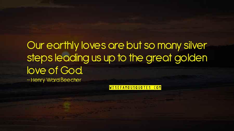 Love Steps Quotes By Henry Ward Beecher: Our earthly loves are but so many silver