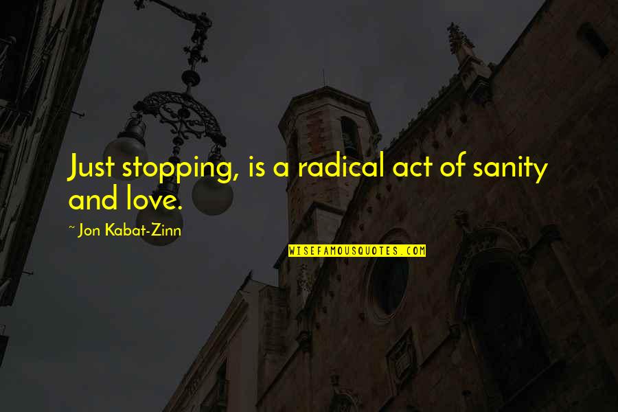 Love Stopping Quotes By Jon Kabat-Zinn: Just stopping, is a radical act of sanity