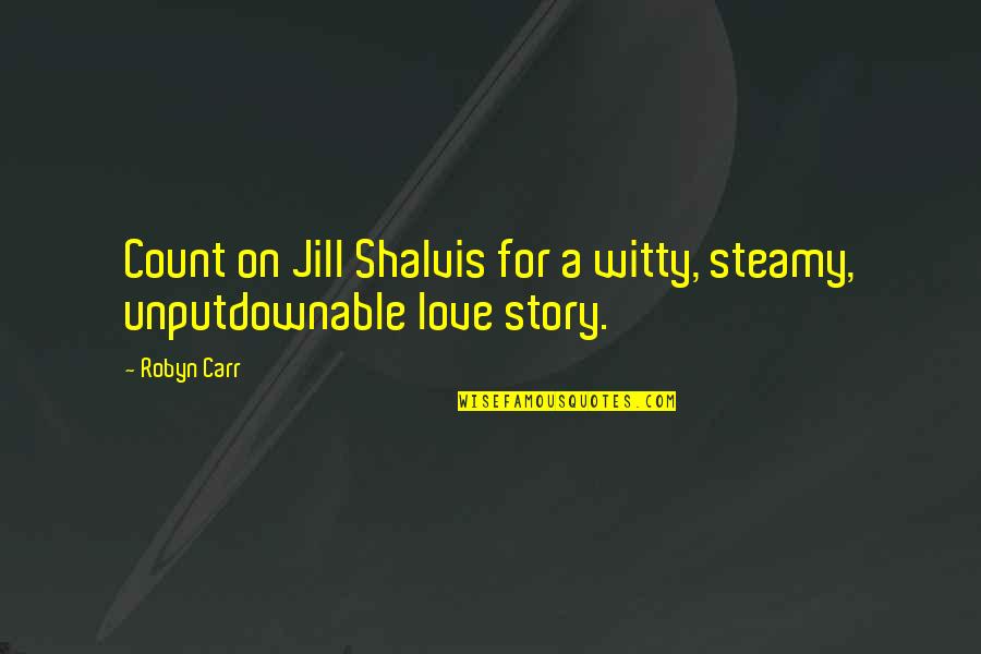 Love Stories Quotes By Robyn Carr: Count on Jill Shalvis for a witty, steamy,
