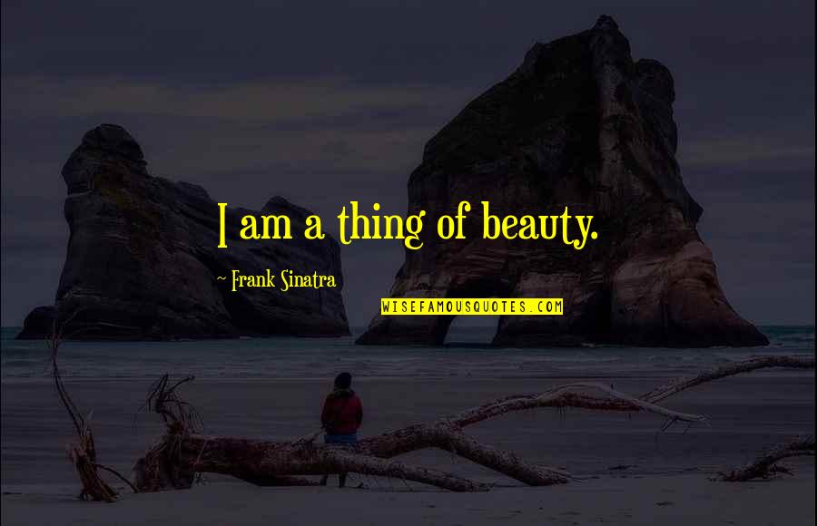 Love Story Book Quotes By Frank Sinatra: I am a thing of beauty.