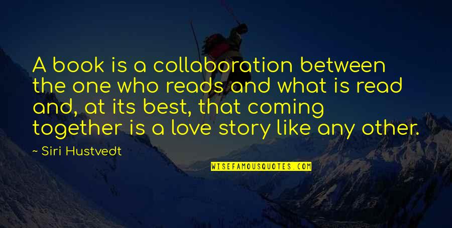 Love Story Book Quotes By Siri Hustvedt: A book is a collaboration between the one