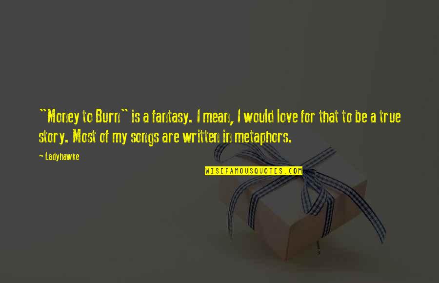 Love Story Is Yet To Be Written Quotes By Ladyhawke: "Money to Burn" is a fantasy. I mean, Love Story Is Yet To Be Written Quotes By Ladyhawke: "Money to Burn" is a fantasy. I mean,