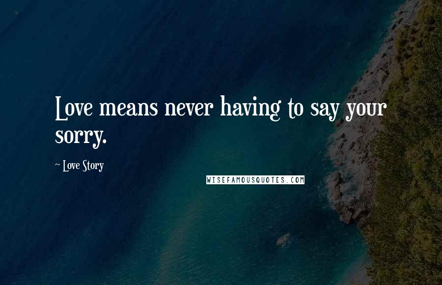 Love Story quotes: Love means never having to say your sorry. Love Story quotes: Love means never having to say your sorry.