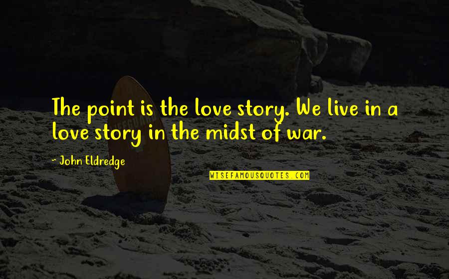 Love Story Story Quotes By John Eldredge: The point is the love story. We live