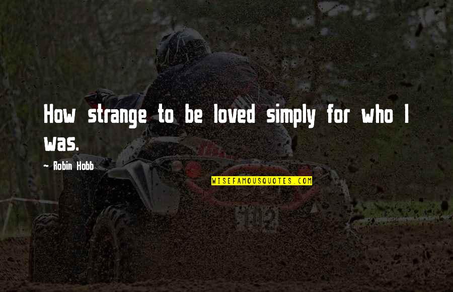 Love Strange Quotes By Robin Hobb: How strange to be loved simply for who Love Strange Quotes By Robin Hobb: How strange to be loved simply for who