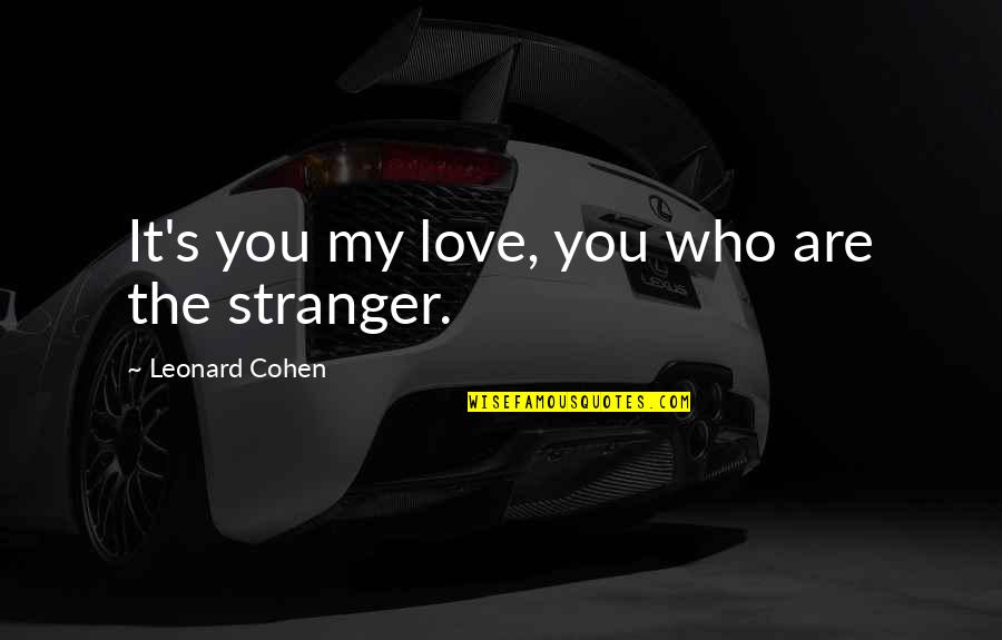 Love Stranger Quotes By Leonard Cohen: It's you my love, you who are the