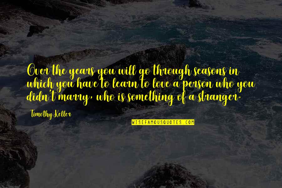 Love Stranger Quotes By Timothy Keller: Over the years you will go through seasons