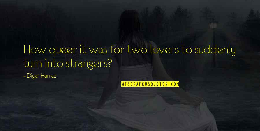 Love Strangers Quotes By Diyar Harraz: How queer it was for two lovers to