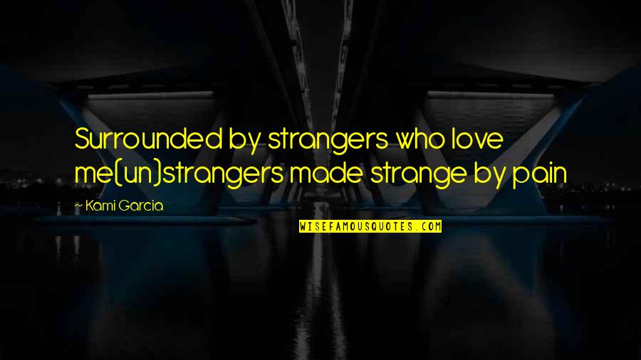 Love Strangers Quotes By Kami Garcia: Surrounded by strangers who love me(un)strangers made strange